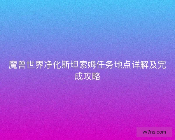 魔兽世界净化斯坦索姆任务地点详解及完成攻略