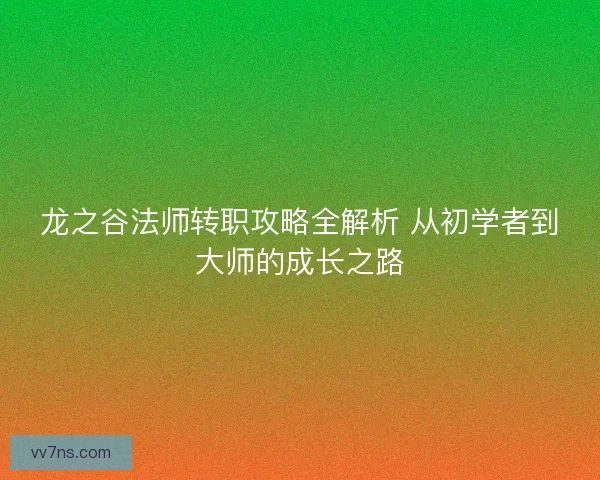 龙之谷法师转职攻略全解析 从初学者到大师的成长之路