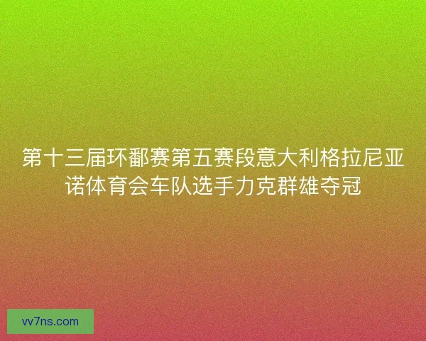 第十三届环鄱赛第五赛段意大利格拉尼亚诺体育会车队选手力克群雄夺冠