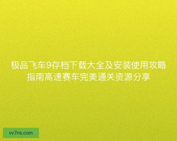 极品飞车9存档下载大全及安装使用攻略指南高速赛车完美通关资源分享