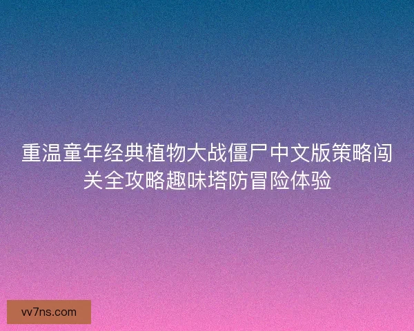 重温童年经典植物大战僵尸中文版策略闯关全攻略趣味塔防冒险体验 重温童年经典植物大战僵尸中文版策略闯关全攻略趣味塔防冒险体验